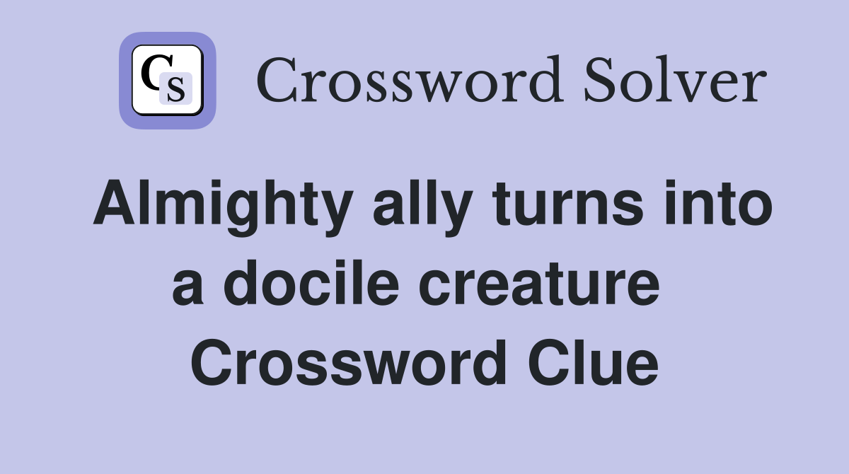 Almighty ally turns into a docile creature  Crossword Clue