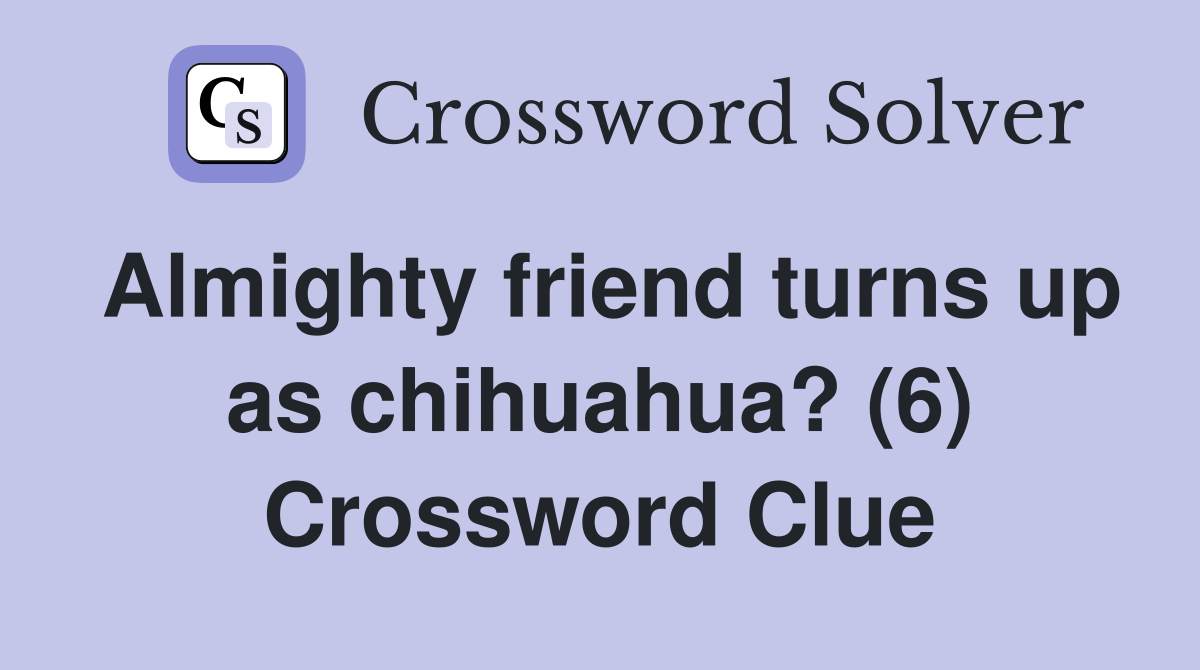 Almighty friend turns up as chihuahua? (6) Crossword Clue
