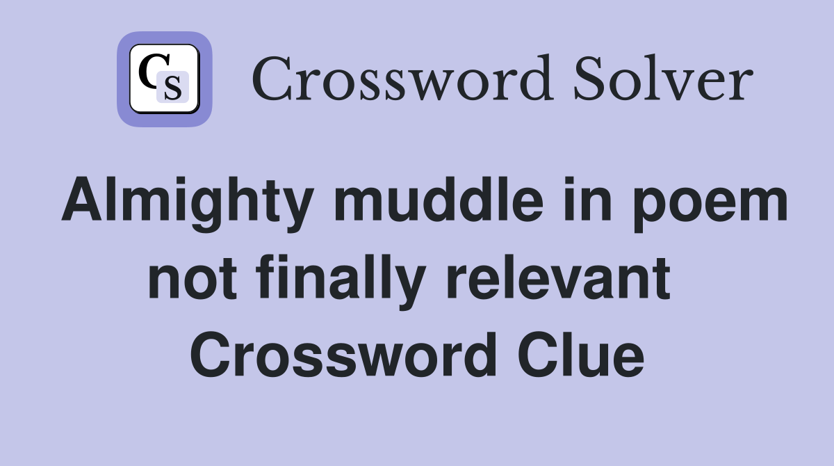 Almighty muddle in poem not finally relevant  Crossword Clue
