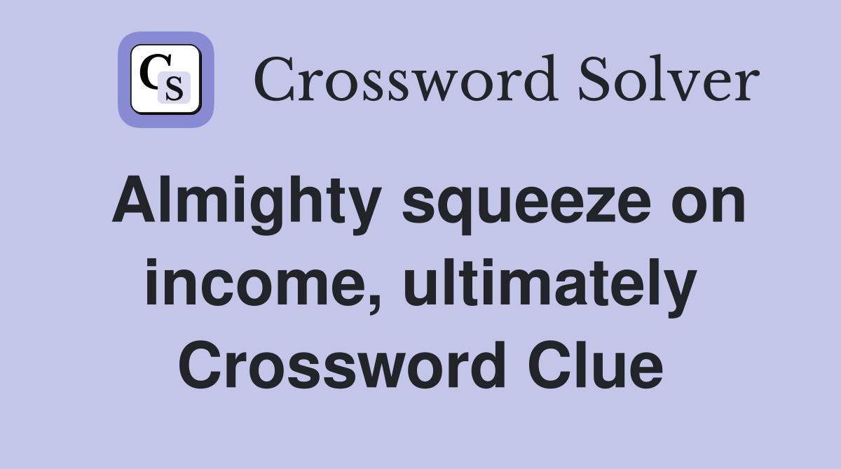 Almighty squeeze on income, ultimately Crossword Clue