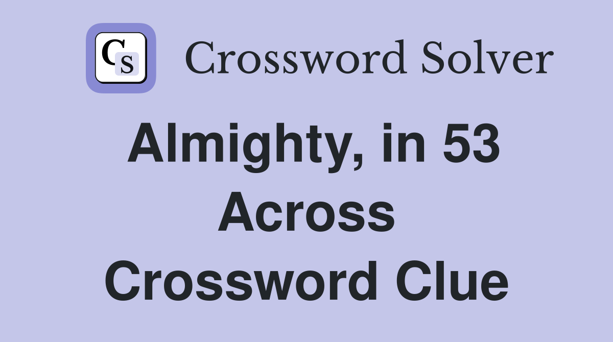 Almighty, in 53 Across Crossword Clue