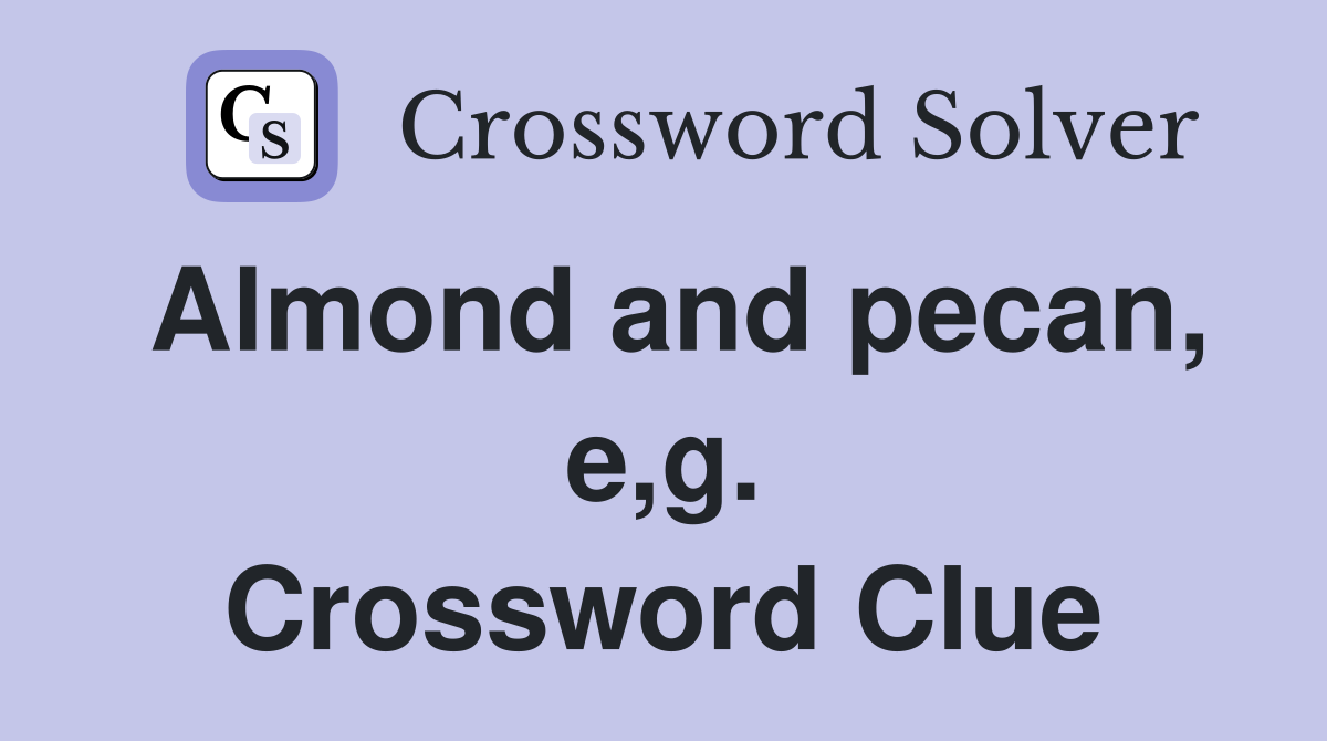 Almond and pecan, e,g. Crossword Clue