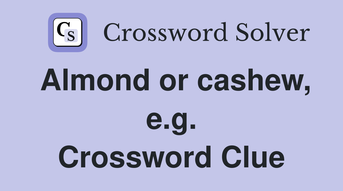 Almond or cashew, e.g. Crossword Clue