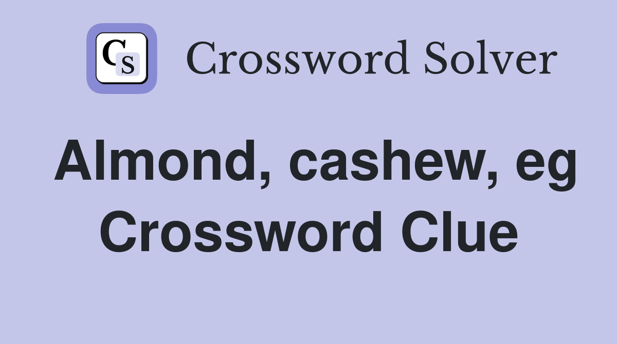 Almond, cashew, eg Crossword Clue
