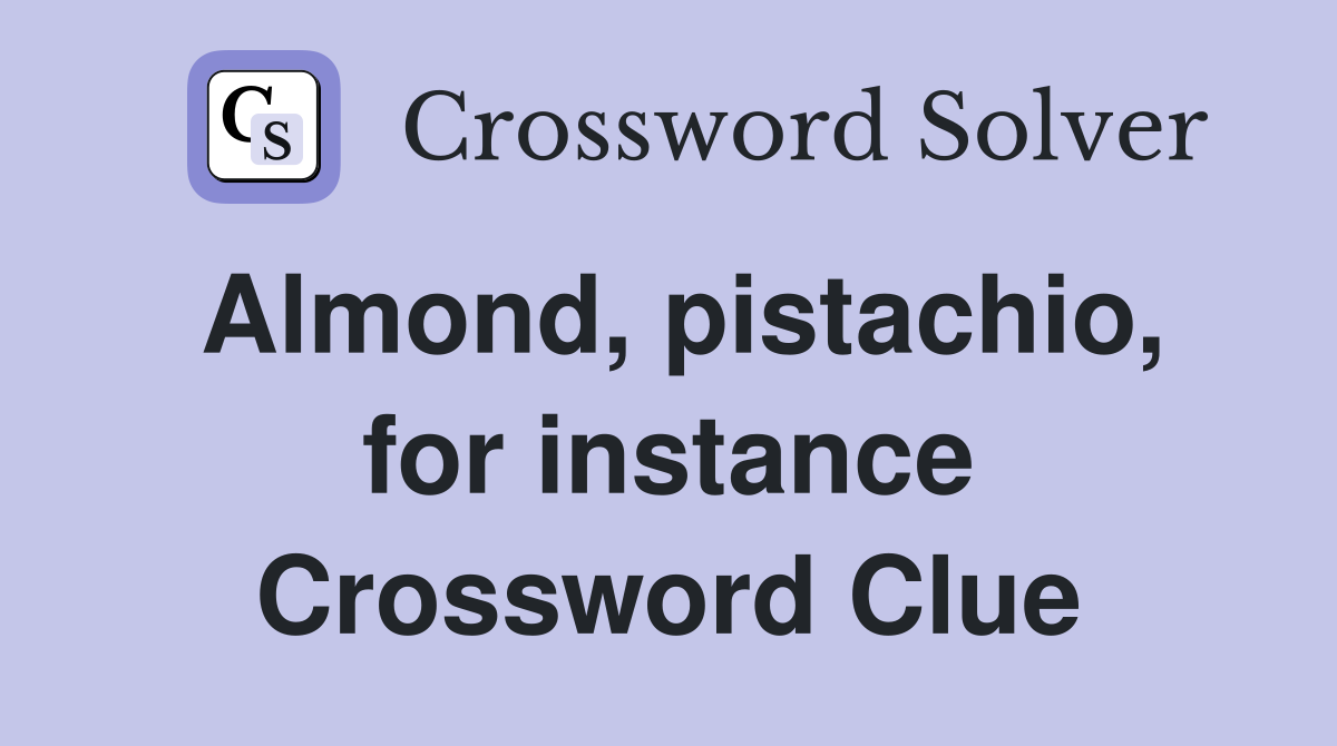 Almond, pistachio, for instance Crossword Clue