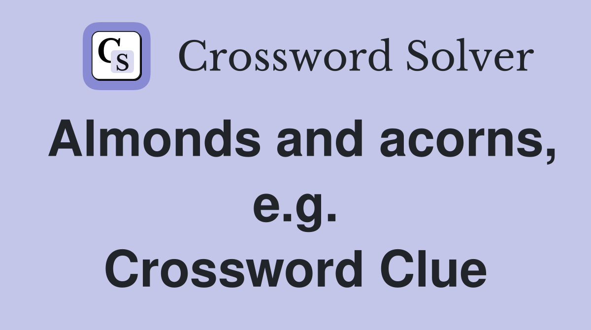 Almonds and acorns, e.g. Crossword Clue