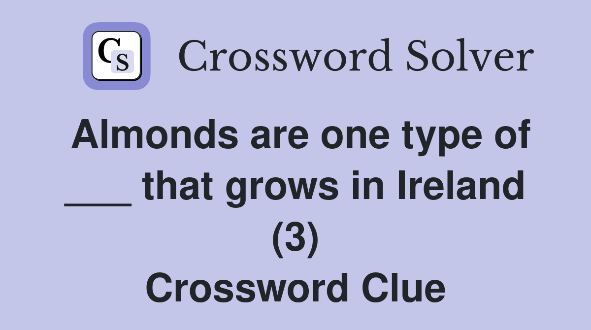Almonds are one type of ___ that grows in Ireland (3) Crossword Clue