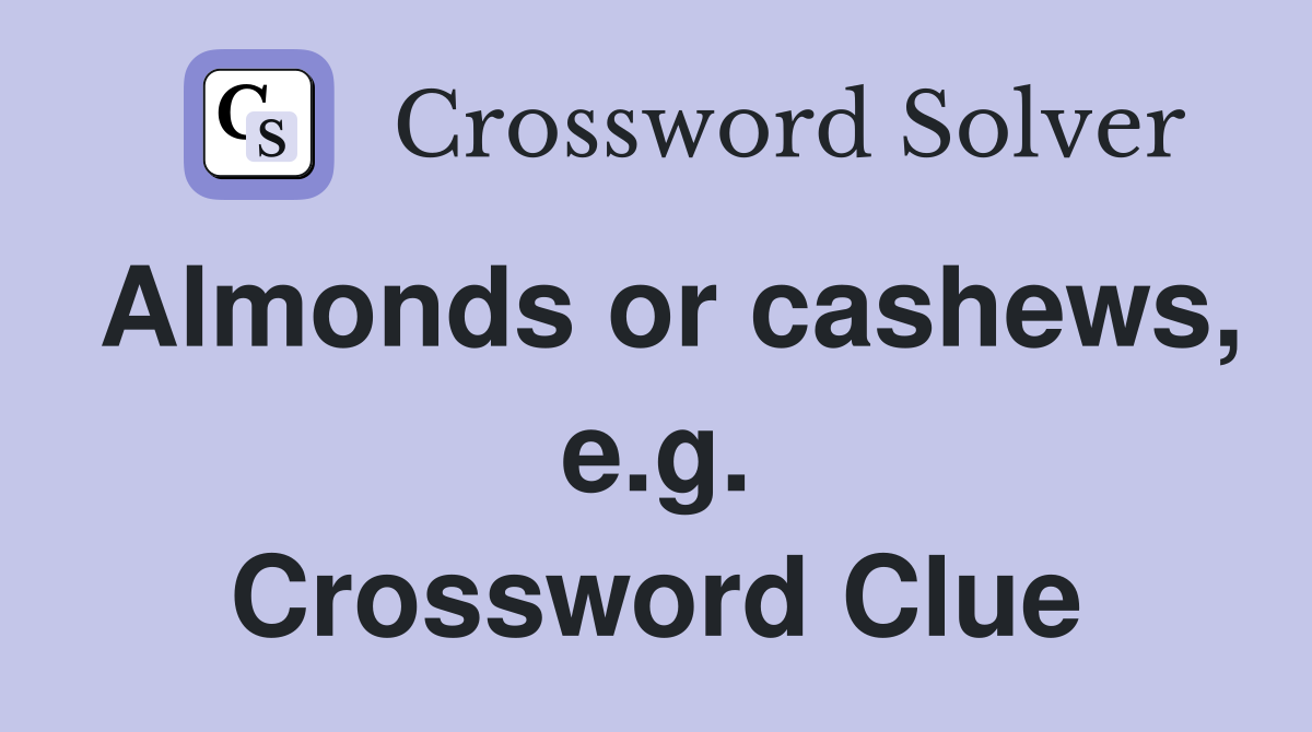 Almonds or cashews, e.g. Crossword Clue