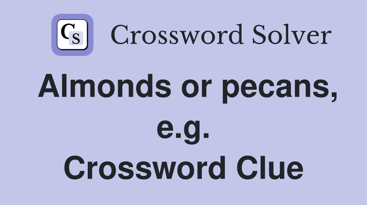 Almonds or pecans, e.g. Crossword Clue