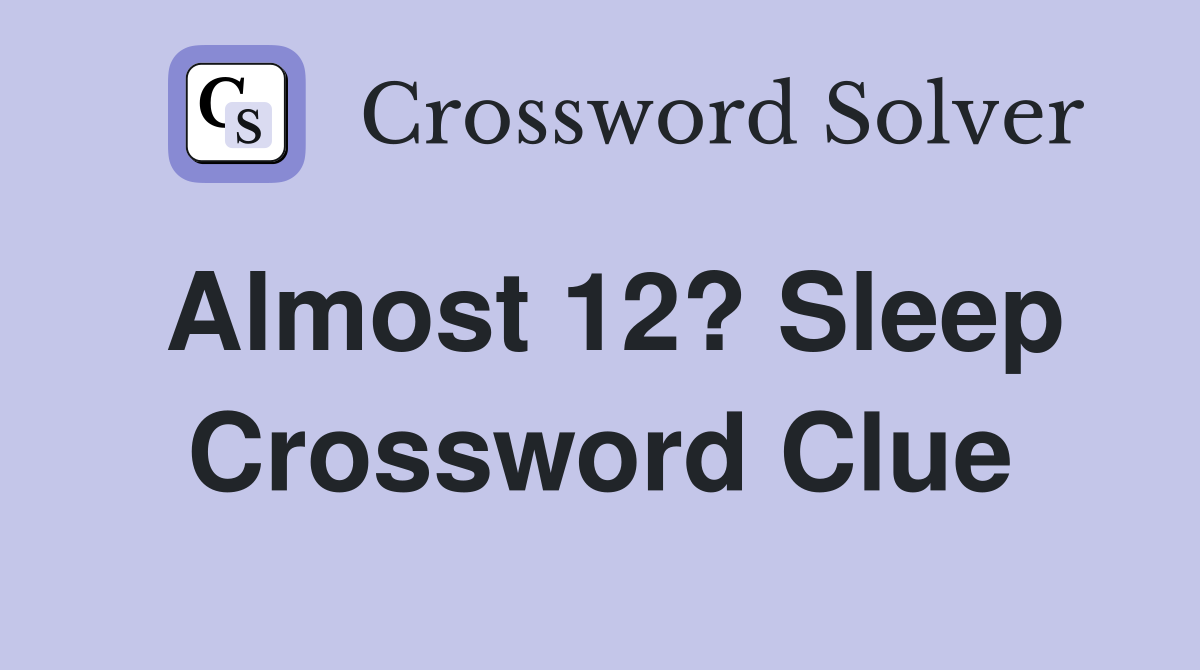 Almost 12? Sleep Crossword Clue