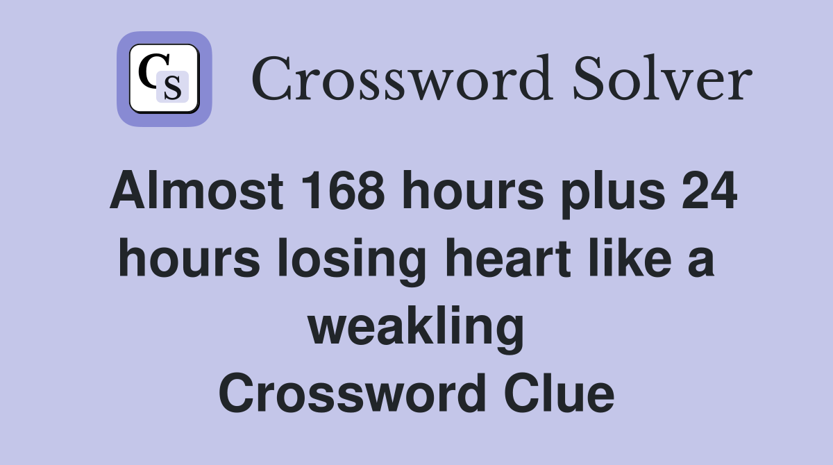 Almost 168 hours plus 24 hours losing heart like a weakling Crossword Clue