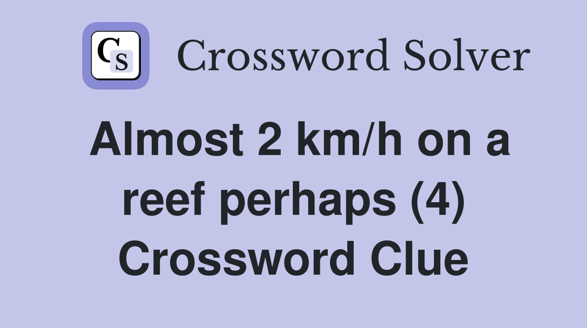 Almost 2 km/h on a reef perhaps (4) Crossword Clue