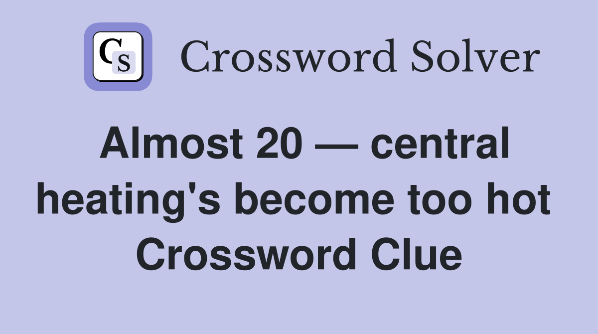 Almost 20 — central heating's become too hot  Crossword Clue