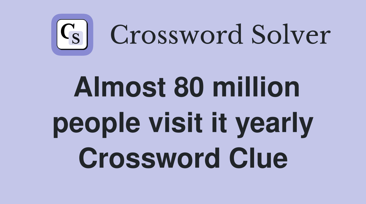Almost 80 million people visit it yearly Crossword Clue