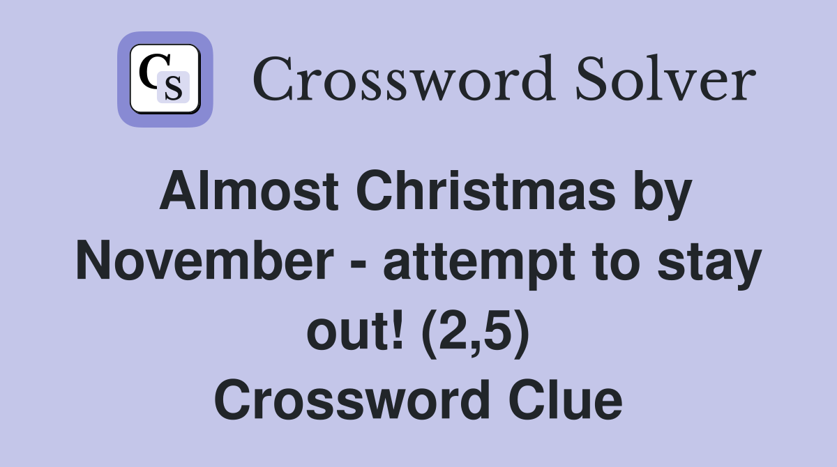 Almost Christmas by November - attempt to stay out! (2,5) Crossword Clue