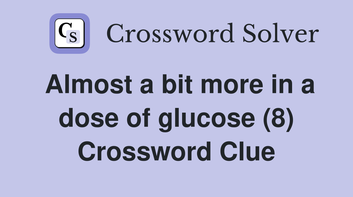 Almost a bit more in a dose of glucose (8) Crossword Clue
