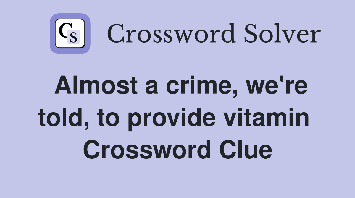Almost a crime, we're told, to provide vitamin  Crossword Clue