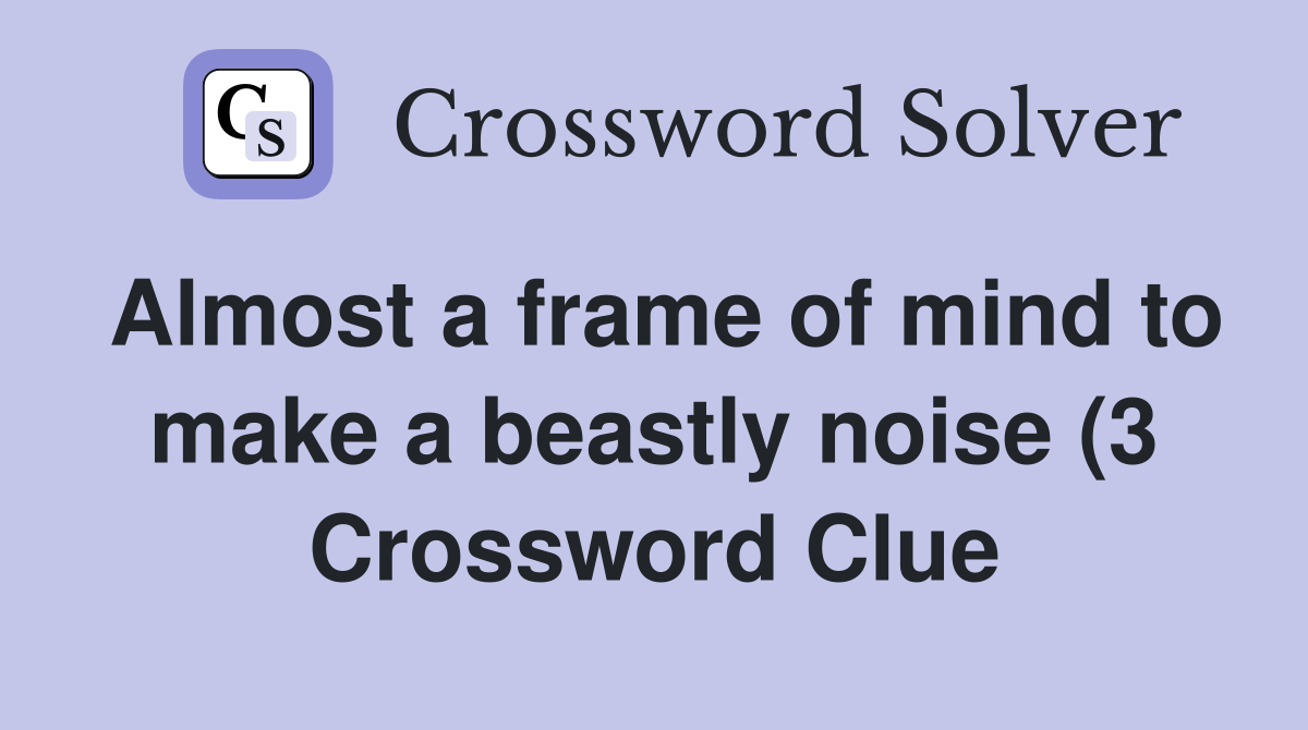 Almost a frame of mind to make a beastly noise (3) Crossword Clue Almost a frame of mind to make a beastly noise (3) Crossword Clue