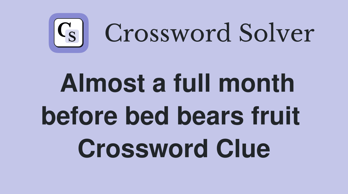 Almost a full month before bed bears fruit  Crossword Clue