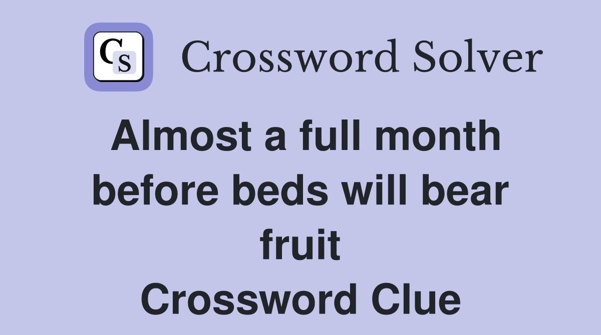 Almost a full month before beds will bear fruit Crossword Clue