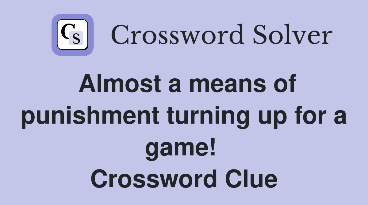 Almost a means of punishment turning up for a game!  Crossword Clue