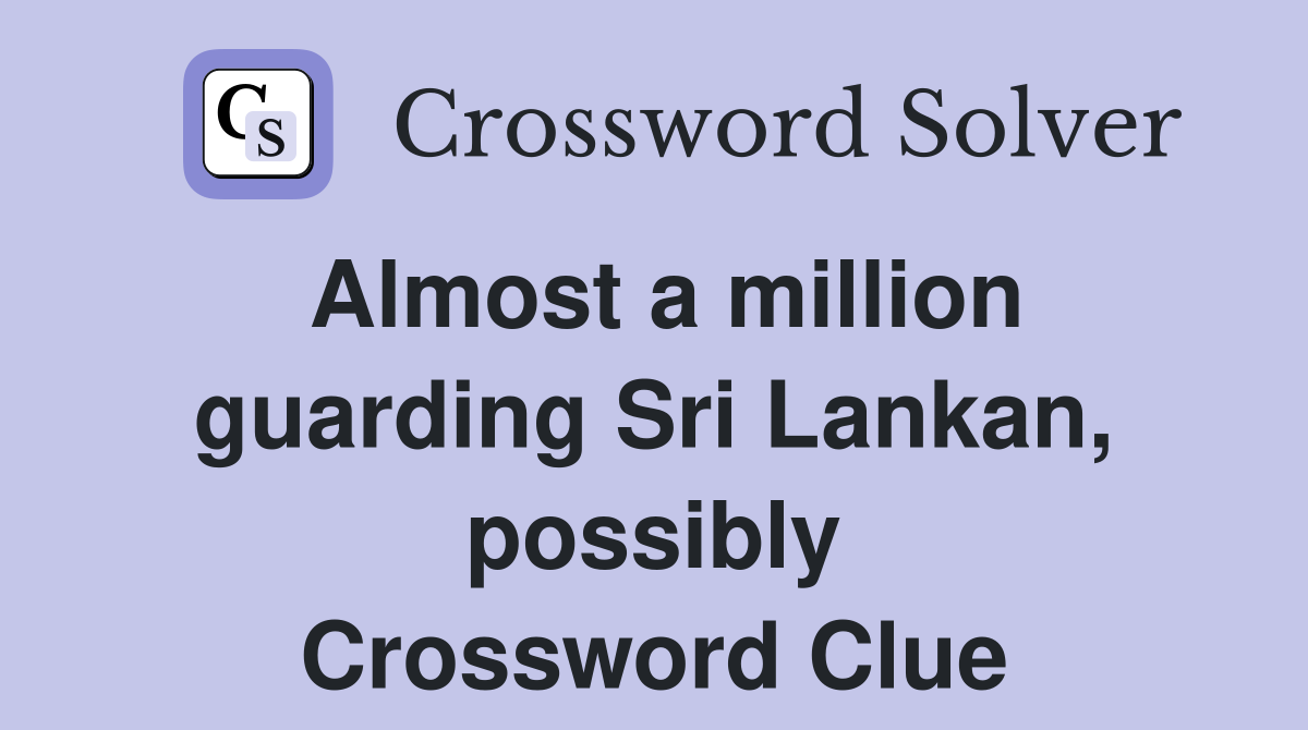 Almost a million guarding Sri Lankan, possibly Crossword Clue