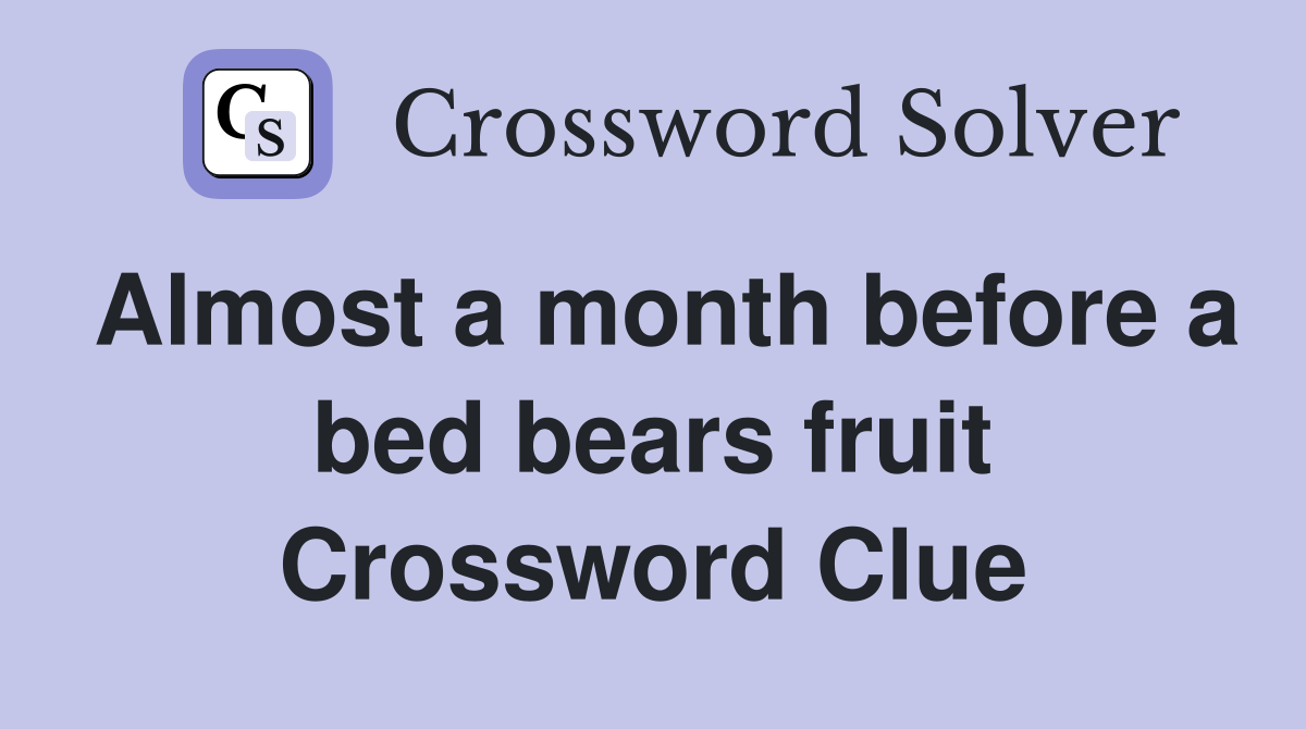 Almost a month before a bed bears fruit Crossword Clue