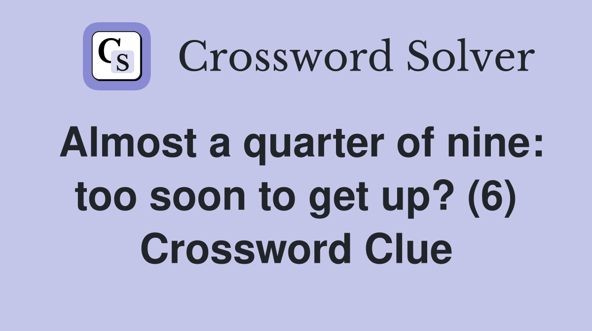 Almost a quarter of nine: too soon to get up? (6) Crossword Clue