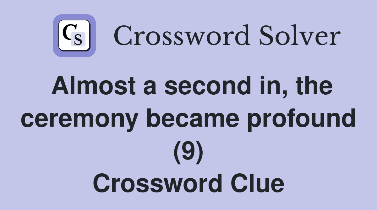Almost a second in, the ceremony became profound (9) Crossword Clue