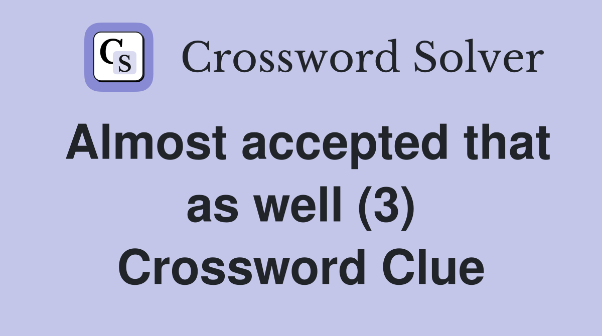 Almost accepted that as well (3) Crossword Clue