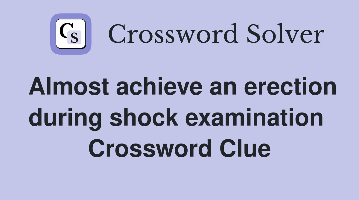 Almost achieve an erection during shock examination  Crossword Clue