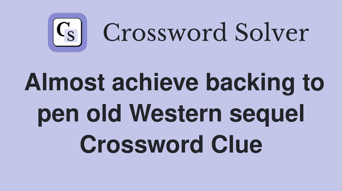Almost achieve backing to pen old Western sequel Crossword Clue