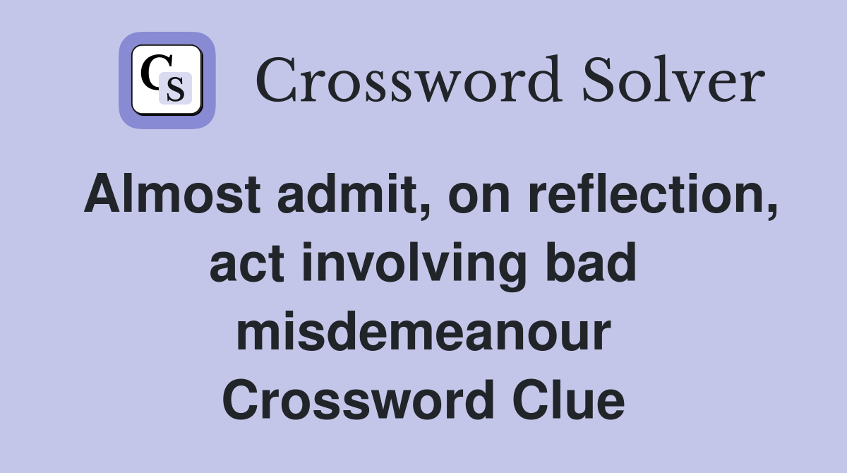 Almost admit, on reflection, act involving bad misdemeanour Crossword Clue