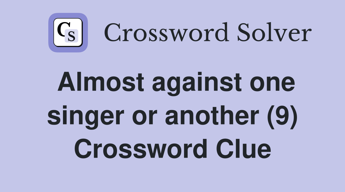 Almost against one singer or another (9) Crossword Clue