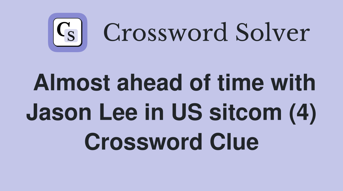 Almost ahead of time with Jason Lee in US sitcom (4) Crossword Clue