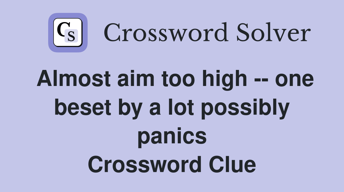 Almost aim too high -- one beset by a lot possibly panics Crossword Clue