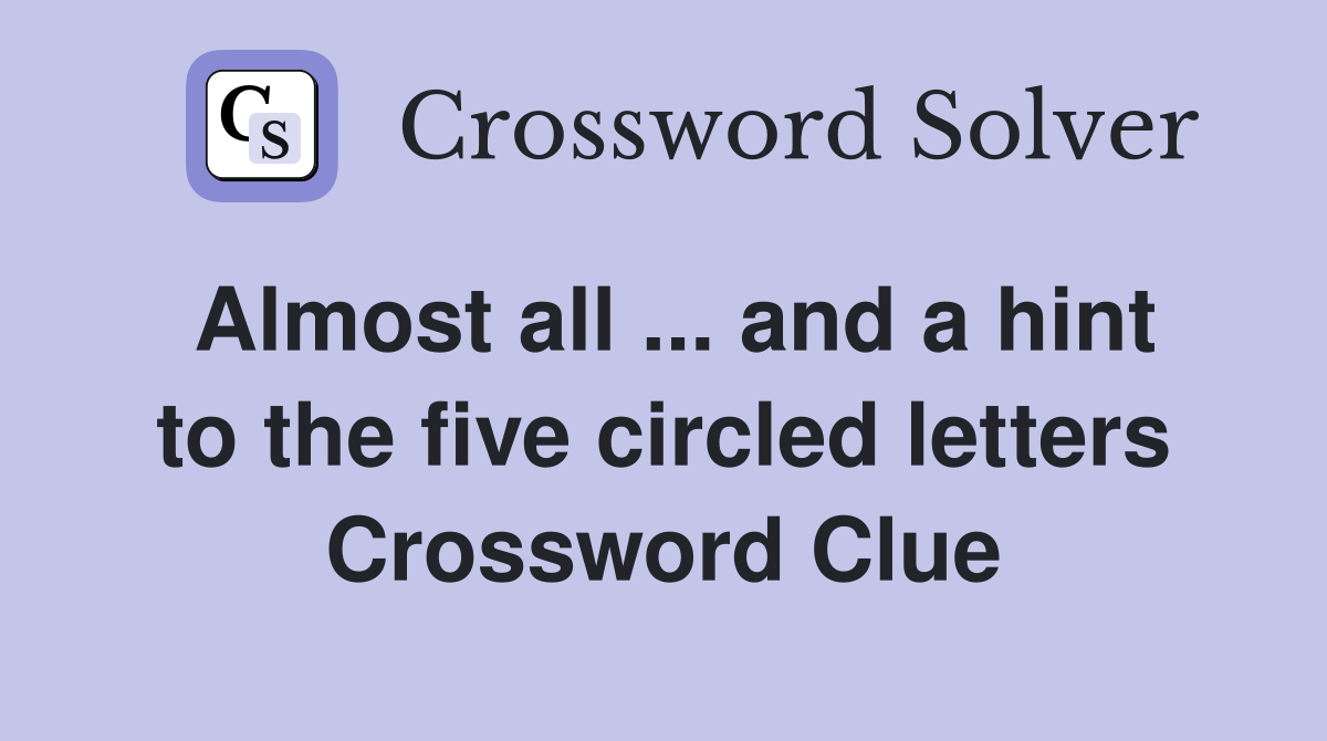Almost all ... and a hint to the five circled letters Crossword Clue