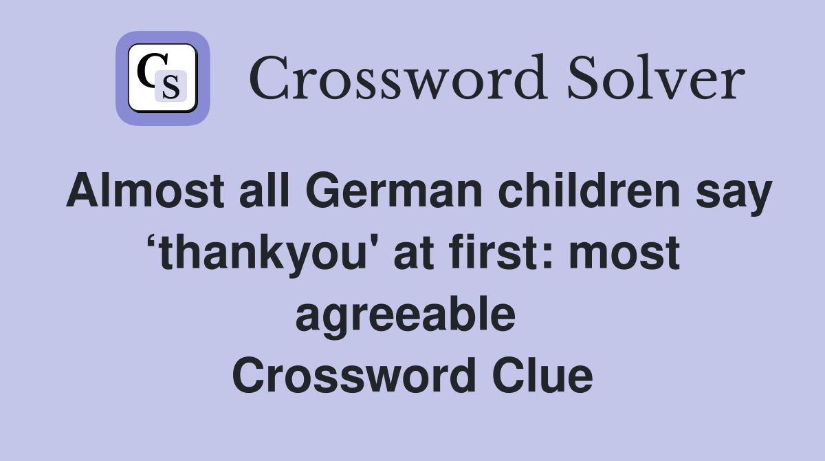 Almost all German children say ‘thankyou' at first: most agreeable  Crossword Clue