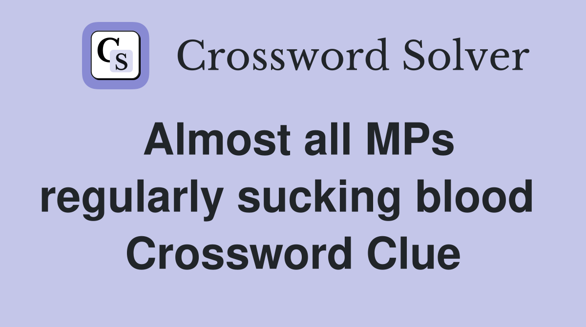 Almost all MPs regularly sucking blood  Crossword Clue