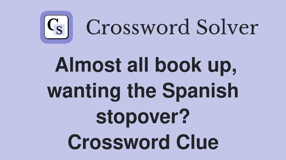 Almost all book up, wanting the Spanish stopover? Crossword Clue
