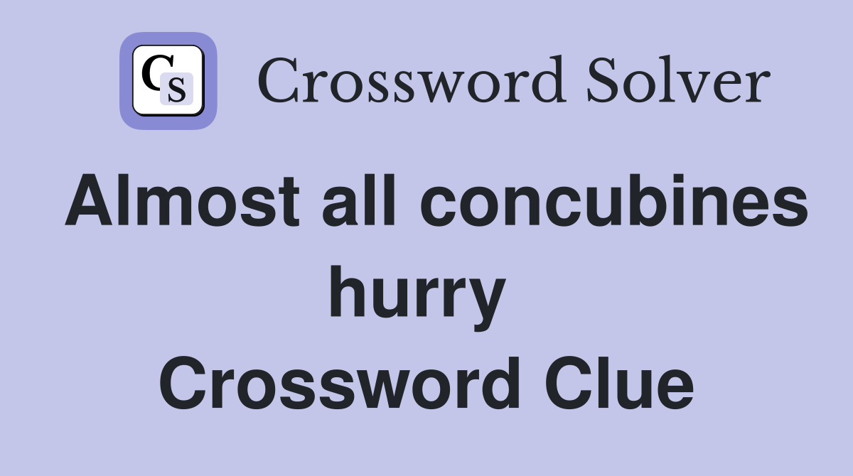 Almost all concubines hurry  Crossword Clue