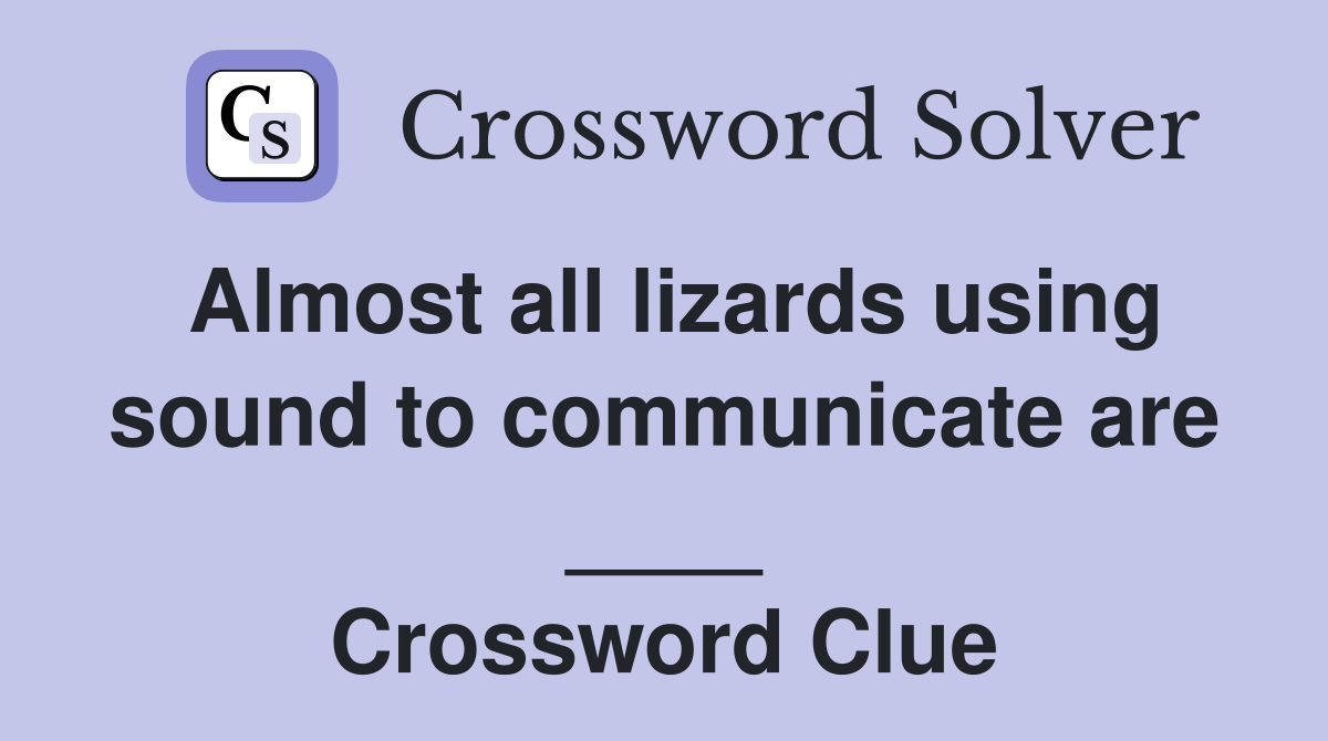 Almost all lizards using sound to communicate are ____ Crossword Clue