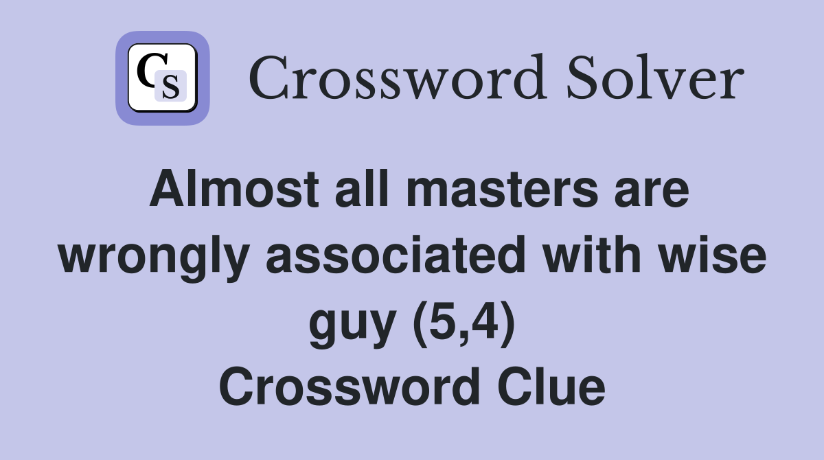 Almost all masters are wrongly associated with wise guy (5,4) Crossword Clue