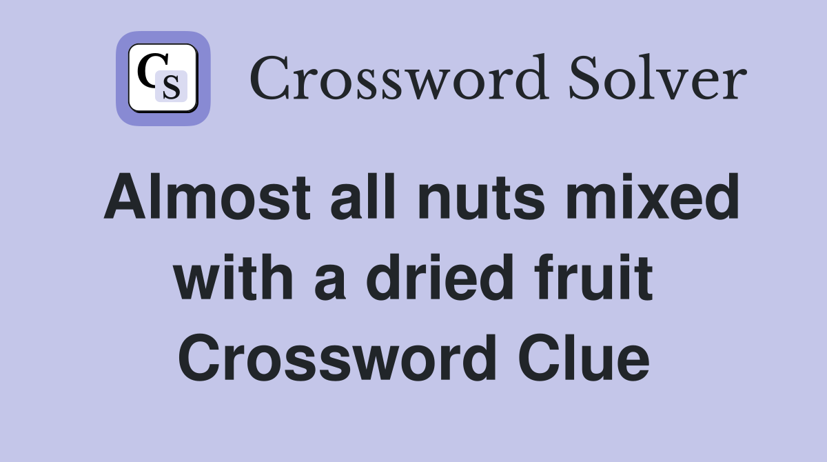 Almost all nuts mixed with a dried fruit Crossword Clue