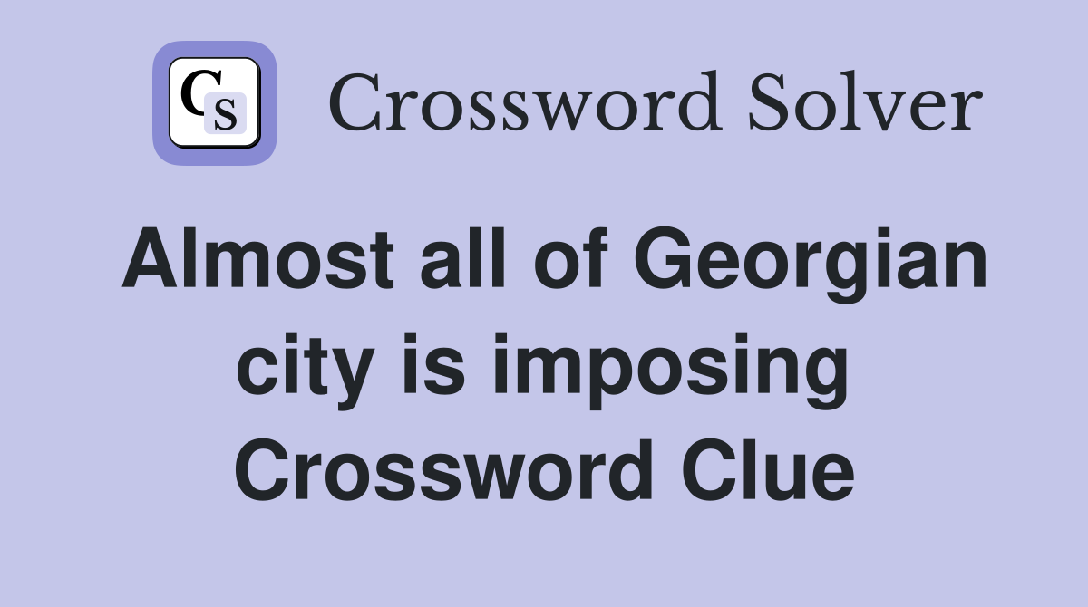 Almost all of Georgian city is imposing Crossword Clue