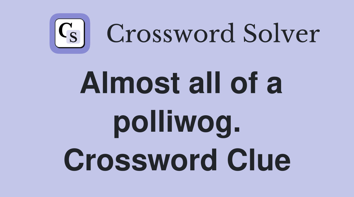 Almost all of a polliwog. Crossword Clue