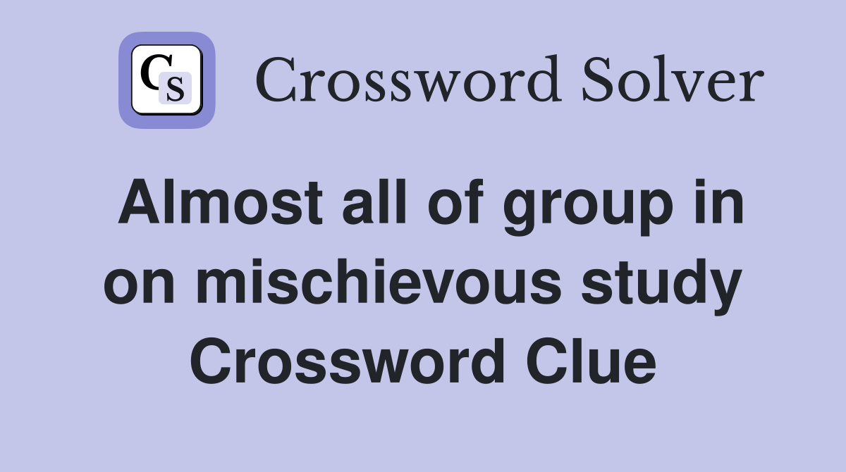 Almost all of group in on mischievous study Crossword Clue Answers