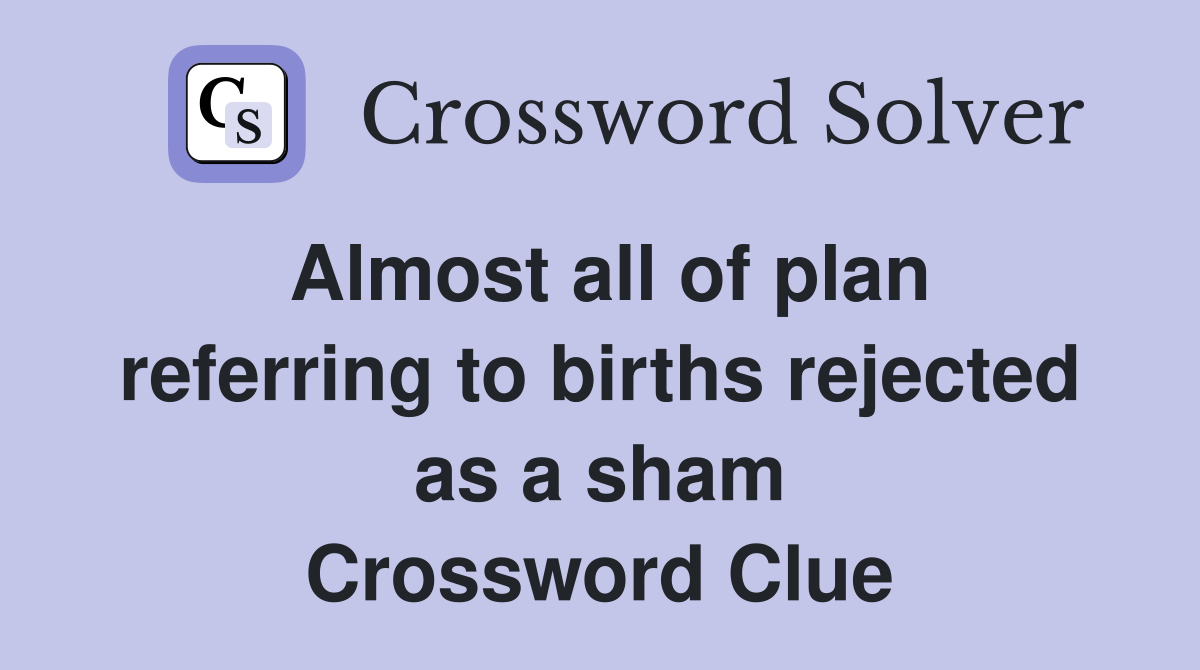 Almost all of plan referring to births rejected as a sham Crossword Clue