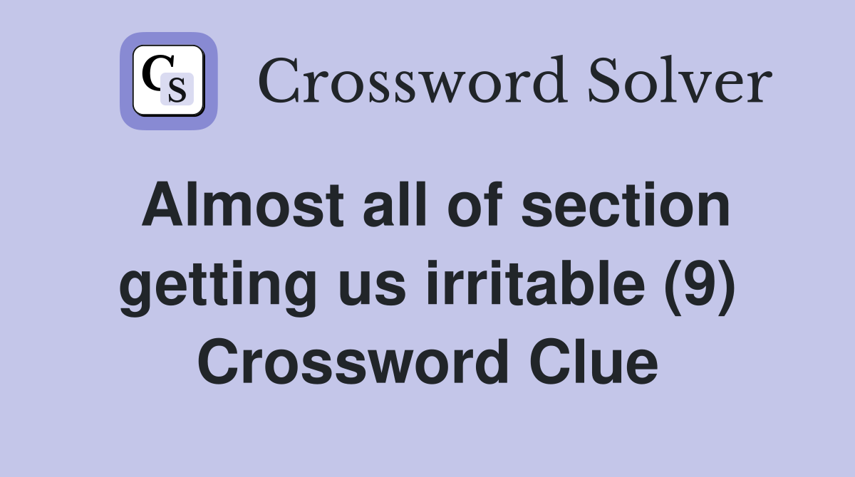 Almost all of section getting us irritable (9) Crossword Clue