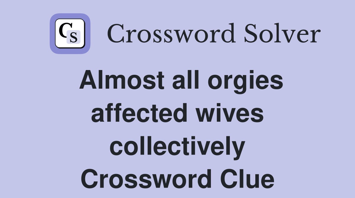 Almost all orgies affected wives collectively Crossword Clue